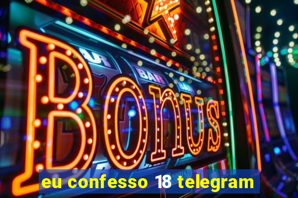 eu confesso 18 telegram